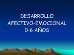 DESARROLLO AFECTIVO-EMOCIONAL 0-6 A OS