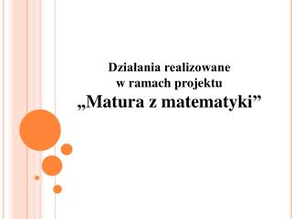 Działania realizowane w ramach projektu „Matura z matematyki”