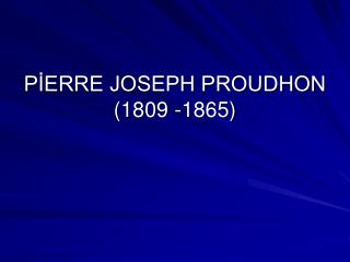 PİERRE JOSEPH PROUDHON (1809 -1865)