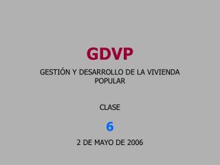 GDVP GESTIÓN Y DESARROLLO DE LA VIVIENDA POPULAR CLASE 6 2 DE MAYO DE 2006