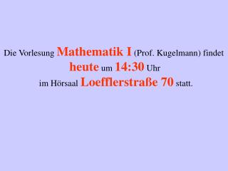 Die Vorlesung Mathematik I (Prof. Kugelmann) findet heute um 14:30 Uhr