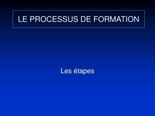 LE PROCESSUS DE FORMATION