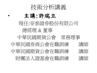 技術分析講義 主講 : 許瑞立 現任 : 安泰證券股份有限公司 總經理 &amp; 董事 中華民國期貨公會　常務理事