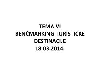 TEMA VI BEN ČMARKING TURISTIČKE DESTINACIJE 18.03.2014.