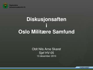 Diskusjonsaften i Oslo Militære Samfund Oblt Nils Arne Skaret Sjef HV-05 13 desember 2010