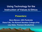 Using Technology for the Instruction of Values Ethics Presenters: Steve Marson, UNC-Pembroke Diane Falk, The Richard
