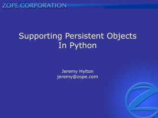 Supporting Persistent Objects In Python Jeremy Hylton jeremy@zope