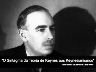 “O Sintagma da Teoria de Keynes aos K eynesianismos ”