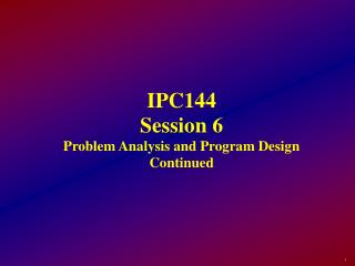 IPC144 Session 6 Problem Analysis and Program Design Continued