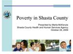 Poverty in Shasta County Presented by Marta McKenzie Shasta County Health and Human Services Agency October 28, 2009