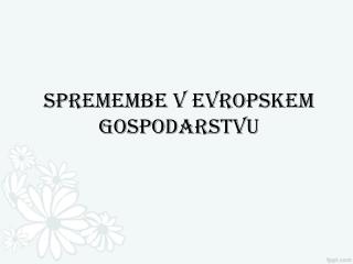 SPREMEMBE V EVROPSKEM GOSPODARSTVU