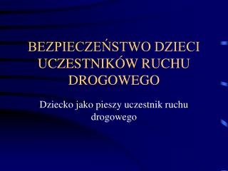 BEZPIECZEŃSTWO DZIECI UCZESTNIKÓW RUCHU DROGOWEGO