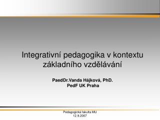 Integrativní pedagogika v kontextu základního vzdělávání PaedDr.Vanda Hájková, PhD. PedF UK Praha