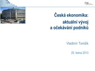 Česká ekonomika: aktuální vývoj a očekávání podniků Vladimír Tomšík 25. ledna 2013