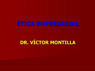 ÉTICA EMPRESARIAL DR. VÍCTOR MONTILLA