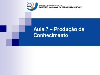 Aula 7 – Produção de Conhecimento