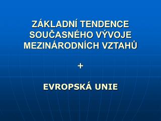 ZÁKLADNÍ TENDENCE SOUČASNÉHO VÝVOJE MEZINÁRODNÍCH VZTAHŮ