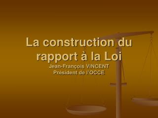 La construction du rapport à la Loi Jean-François VINCENT Président de l’OCCE