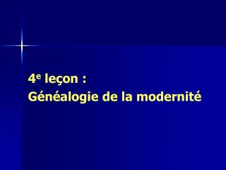 4 e leçon : Généalogie de la modernité