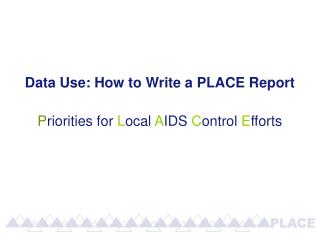Data Use: How to Write a PLACE Report P riorities for L ocal A IDS C ontrol E fforts
