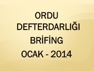 ORDU DEFTERDARLIĞI BRİFİNG OCAK - 2014