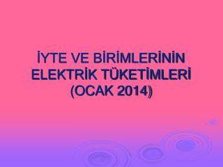 İYTE VE BİRİMLERİNİN ELEKTRİK TÜKETİMLERİ (OCAK 2014)