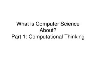 What is Computer Science About? Part 1: Computational Thinking