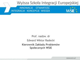 Prof. nadzw. dr Edward Wiktor Radecki Kierownik Zakładu Problemów Społecznych WSIE