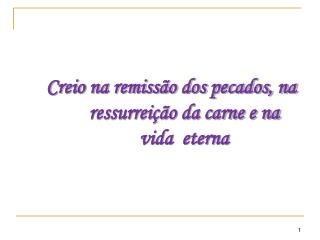 Creio na remissão dos pecados, na ressurreição da carne e na vida eterna