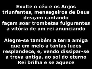 Exulte o céu e os Anjos triunfantes, mensageiros de Deus desçam cantando