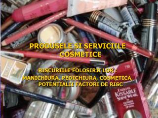 PRODUSELE SI SERVICIILE COSMETICE RISCURIILE FOLOSIRII LOR :