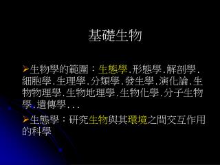 生物學的範圍： 生態學 . 形態學 . 解剖學 . 細胞學 . 生理學 . 分類學 . 發生學 . 演化論 . 生物物理學 . 生物地理學 . 生物化學 . 分子生物學 . 遺傳學 ...