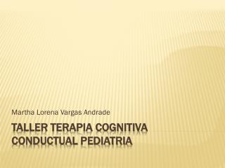 TALLER TERAPIA COGNITIVA CONDUCTUAL pediatria