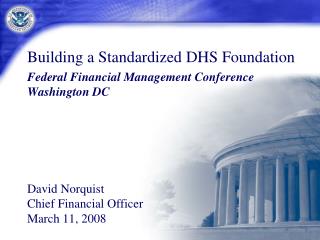 Building a Standardized DHS Foundation Federal Financial Management Conference Washington DC