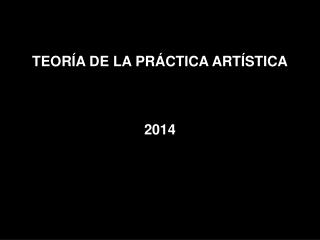 TEORÍA DE LA PRÁCTICA ARTÍSTICA 2014