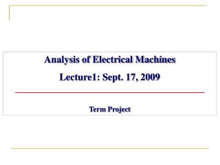 Analysis of Electrical Machines Lecture1: Sept. 17, 2009 Term Project