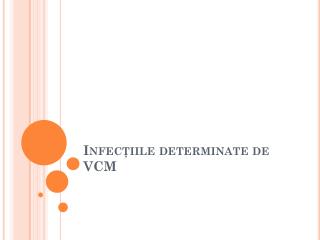 Infec ţiile determinate de VCM