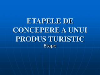 ETAPELE DE CONCEPERE A UNUI PRODUS TURISTIC