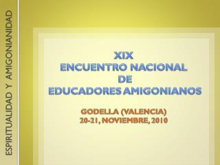 XIX ENCUENTRO NACIONAL DE EDUCADORES AMIGONIANOS GODELLA (VALENCIA) 20-21, NOVIEMBRE, 2010