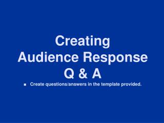 Creating Audience Response Q &amp; A ■ Create questions/answers in the template provided.