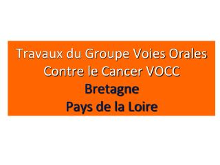 Travaux du Groupe Voies Orales Contre le Cancer VOCC Bretagne Pays de la Loire