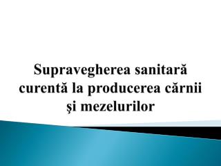 Supravegherea sanitar ă curentă la producerea cărnii şi mezelurilor