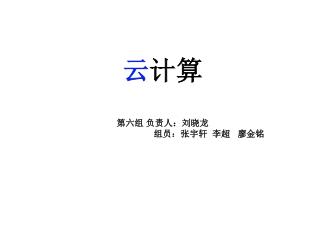 云 计算 第六组 负责人：刘晓龙 组员：张宇轩 李超 廖金铭