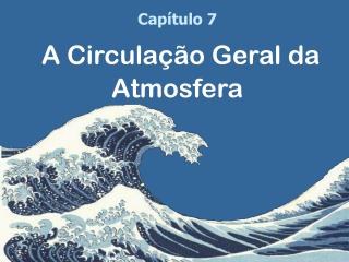 Capítulo 7 A Circulação Geral da Atmosfera