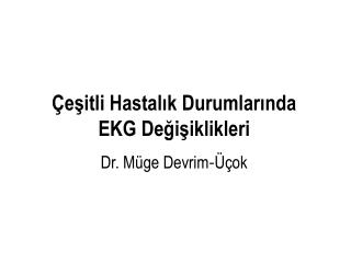 Çeşitli Hastalık Durumlarında EKG Değişiklikleri Dr. Müge Devrim - Üçok