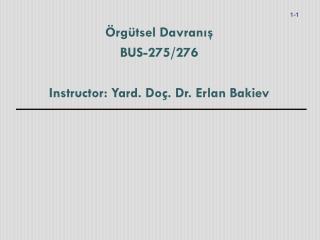 Örgütsel Davranış BUS-275/276 Instructor: Yard. Doç . Dr. Erlan Bakiev