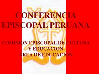 CONFERENCIA EPISCOPAL PERUANA COMISION EPISCOPAL DE CULTURA Y EDUCACION AREA DE EDUCACION