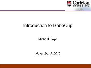 Introduction to RoboCup Michael Floyd November 3, 2010