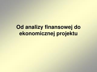 Od analizy finansowej do ekonomicznej projektu