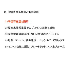 ２． 地球を作る物質と化学組成 １）宇宙存在度と隕石 ２）原始太陽系星雲でのプロセス：蒸発と凝縮 ３）初期地球の諸過程：冷たい太陽のパラドックス